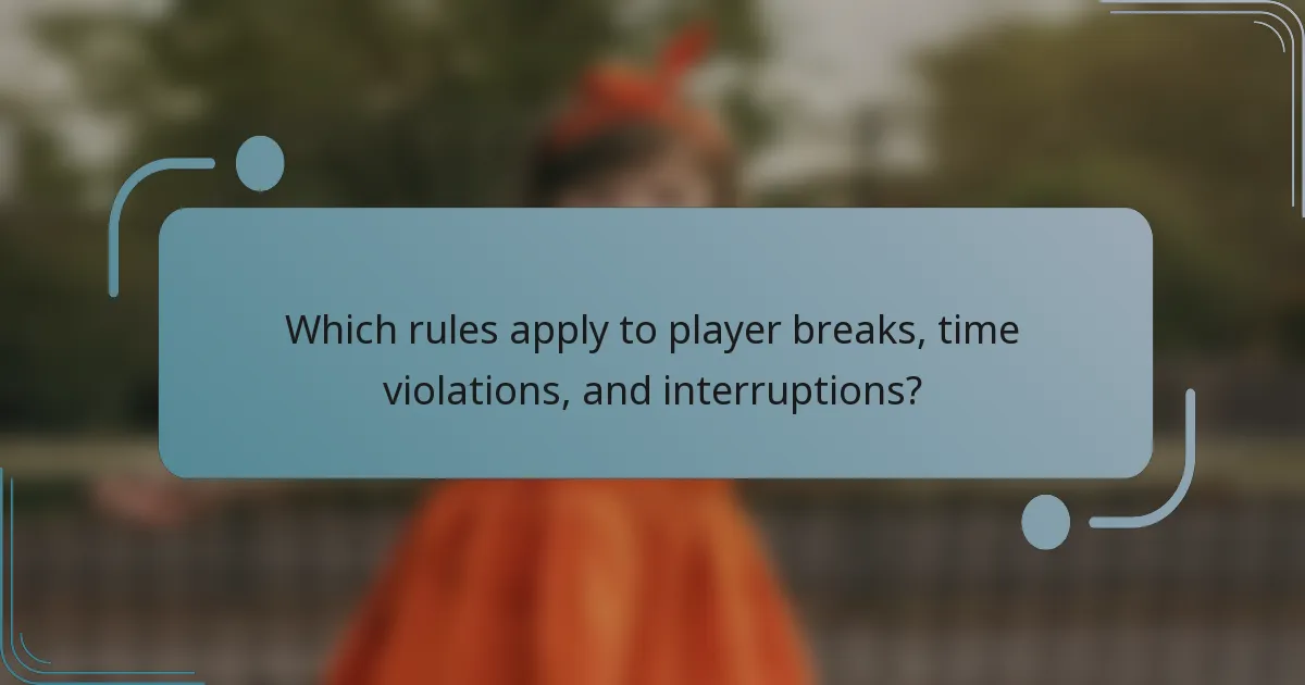 Which rules apply to player breaks, time violations, and interruptions?